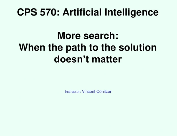 CPS 570: Artificial Intelligence More search:  When the path to the solution doesn’t matter