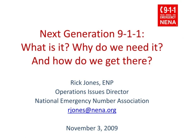 Next Generation 9-1-1:   What is it? Why do we need it? And how do we get there?