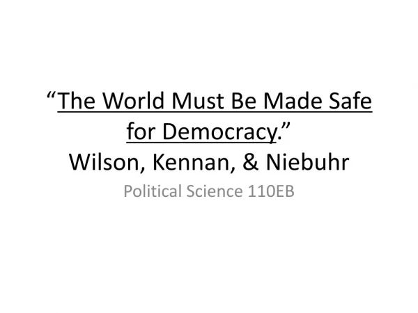 “ The World Must Be Made Safe for Democracy .” Wilson, Kennan, &amp; Niebuhr