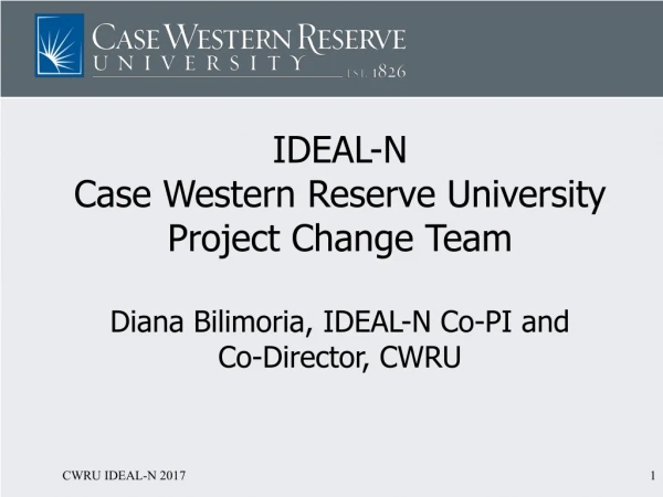 IDEAL-N Case Western Reserve University Project Change Team Diana Bilimoria, IDEAL-N Co-PI and