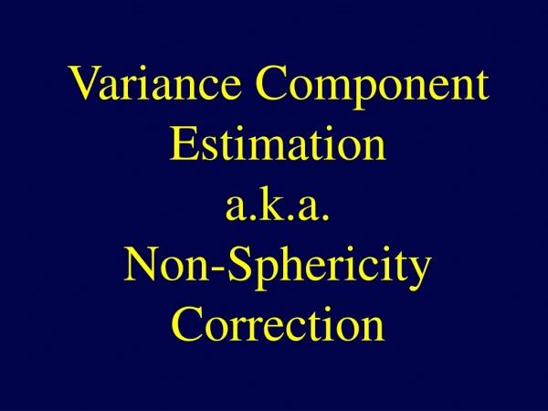 Variance Component Estimation a.k.a. Non-Sphericity Correction