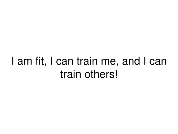I am fit, I can train me, and I can train others!