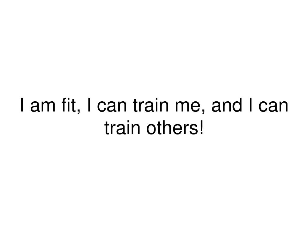 i am fit i can train me and i can train others