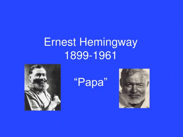 Ernest Hemingway 1899-1961 “Papa”