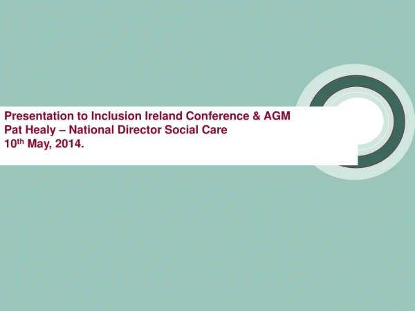 Presentation to Inclusion Ireland Conference &amp; AGM  Pat Healy – National Director Social Care