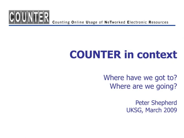 COUNTER in context Where have we got to? Where are we going? Peter Shepherd UKSG, March 2009