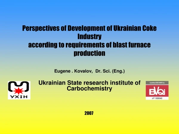 Eugene . Kovalov,  Dr. Sci. (Eng.) Ukrainian State research institute of Carbochemistry
