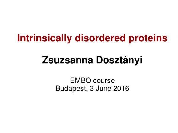 Intrinsically disordered proteins  Zsuzsanna Dosztányi EMBO course  Budapest, 3 June 2016