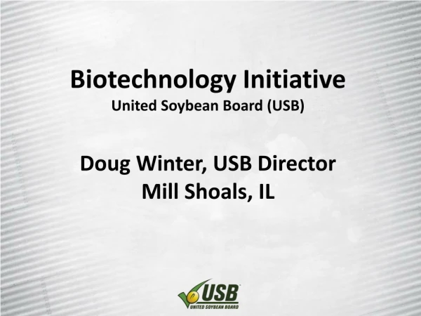 Biotechnology Initiative United Soybean Board (USB) Doug Winter, USB Director Mill Shoals, IL