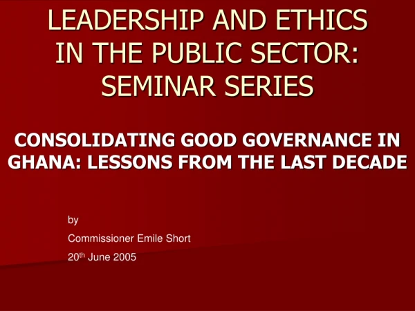 LEADERSHIP AND ETHICS IN THE PUBLIC SECTOR: SEMINAR SERIES