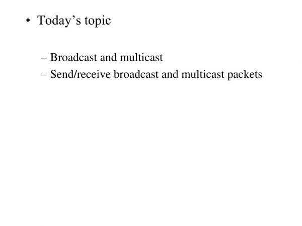 Today’s topic Broadcast and multicast Send/receive broadcast and multicast packets
