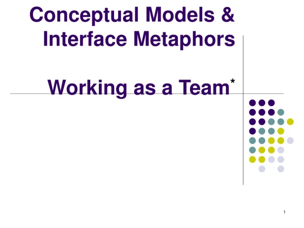 Conceptual Models &amp; Interface Metaphors Working as a Team *