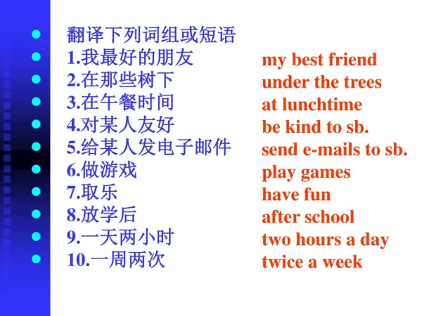 翻译下列词组或短语 1. 我最好的朋友 2. 在那些树下 3. 在午餐时间 4. 对某人友好 5. 给某人发电子邮件 6. 做游戏 7. 取乐 8. 放学后 9. 一天两小时 10. 一周两次