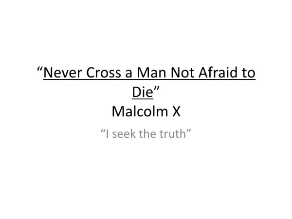 “ Never Cross a Man Not Afraid to Die ” Malcolm X