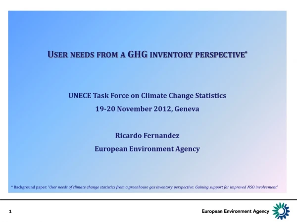 User needs from a GHG inventory perspective * UNECE  Task Force on Climate Change Statistics