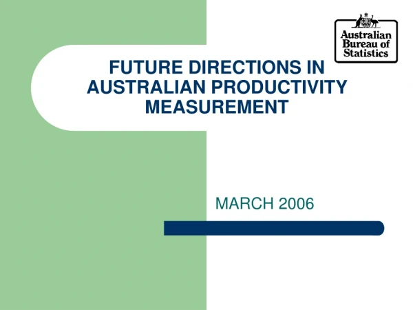 FUTURE DIRECTIONS IN AUSTRALIAN PRODUCTIVITY MEASUREMENT