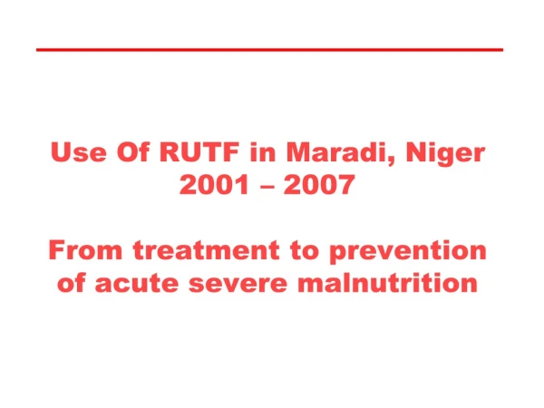 Use Of RUTF in Maradi, Niger 2001 – 2007 From treatment to prevention of acute severe malnutrition