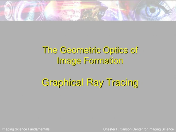 The Geometric Optics of  Image Formation Graphical Ray Tracing