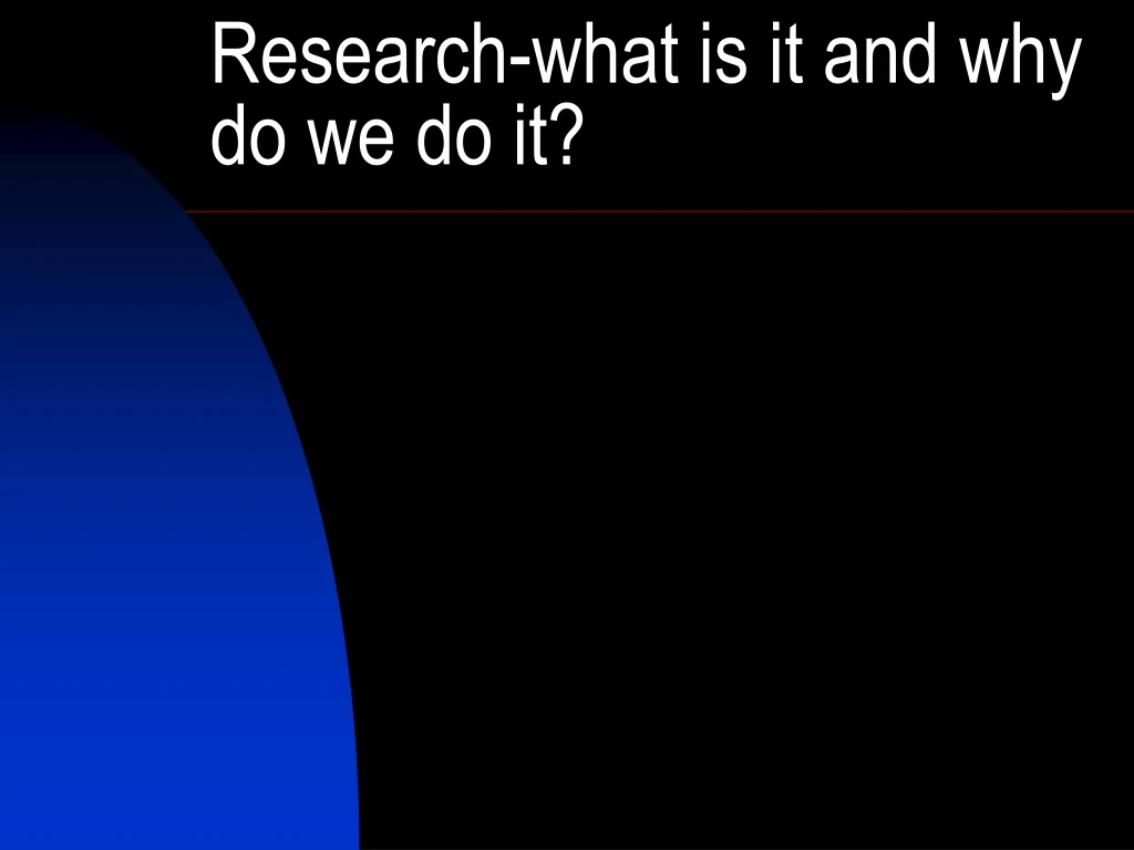 research what is it and why do we do it