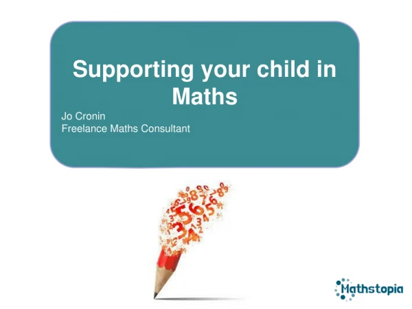 Supporting your child in  Maths Jo Cronin Freelance Maths Consultant