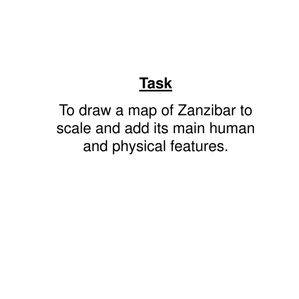 Task To draw a map of Zanzibar to scale and add its main human and physical features.