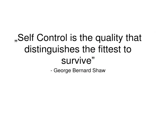 „S elf Control is the quality that distinguishes the fittest to survive ”
