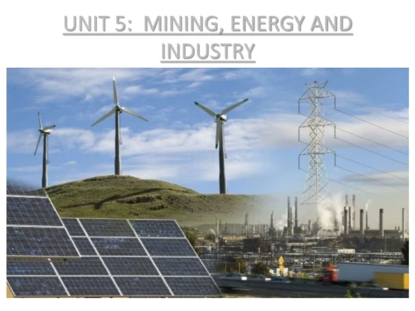 UNIT 5:  MINING, ENERGY AND INDUSTRY