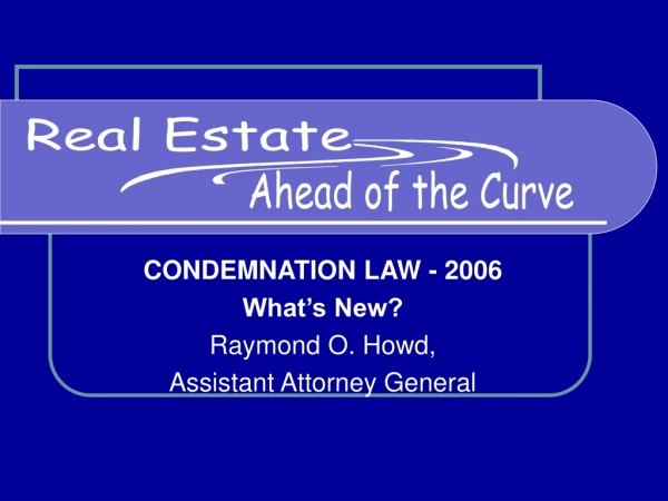 CONDEMNATION LAW - 2006  What’s New? Raymond O. Howd,  Assistant Attorney General