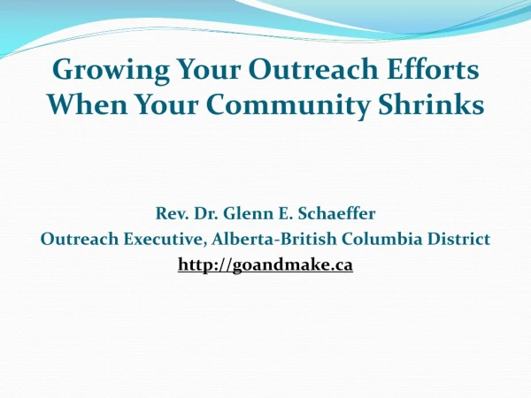 Growing Your Outreach Efforts When Your Community Shrinks Rev. Dr. Glenn E. Schaeffer