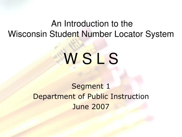 An Introduction to the Wisconsin Student Number Locator System W S L S