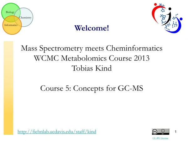Welcome! Mass Spectrometry meets Cheminformatics WCMC Metabolomics Course 2013 Tobias Kind