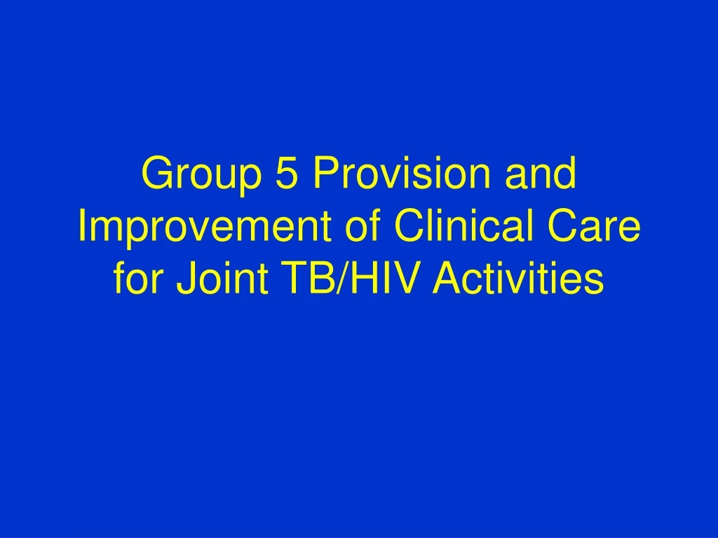group 5 provision and improvement of clinical care for joint tb hiv activities