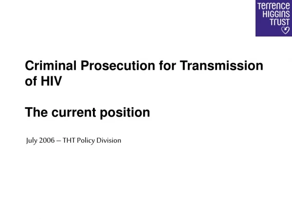 Criminal Prosecution for Transmission of HIV The current position  July 2006 – THT Policy Division