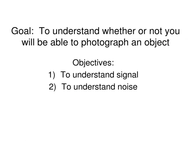 Goal:  To understand whether or not you will be able to photograph an object