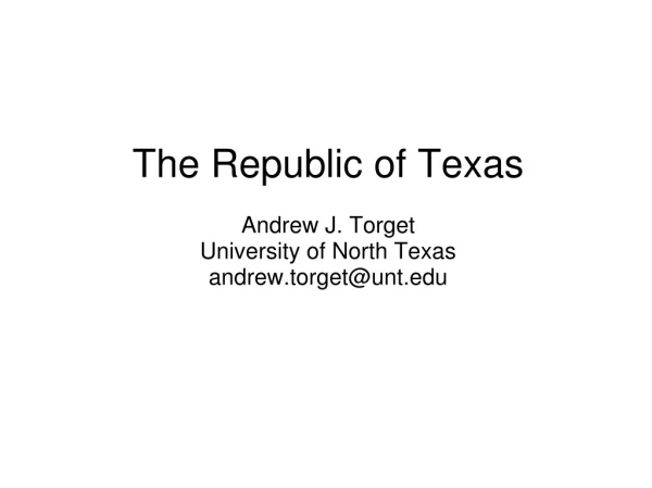 The Republic of Texas Andrew J. Torget University of North Texas andrew.torget@unt