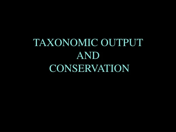 TAXONOMIC OUTPUT  AND  CONSERVATION