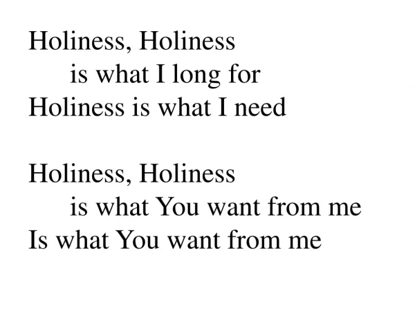 Holiness, Holiness  	is what I long for Holiness is what I need Holiness, Holiness