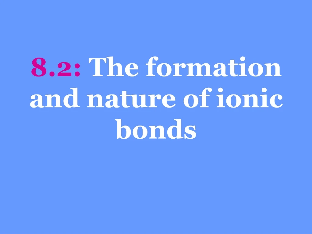 8 2 the formation and nature of ionic bonds