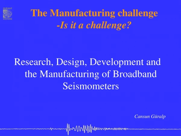 The Manufacturing challenge -Is it a challenge?