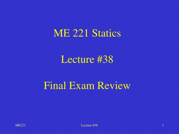 ME 221 Statics Lecture #38 Final Exam Review