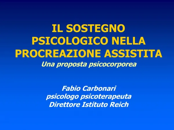 IL SOSTEGNO PSICOLOGICO NELLA PROCREAZIONE ASSISTITA Una proposta psicocorporea Fabio Carbonari psicologo psicoterape