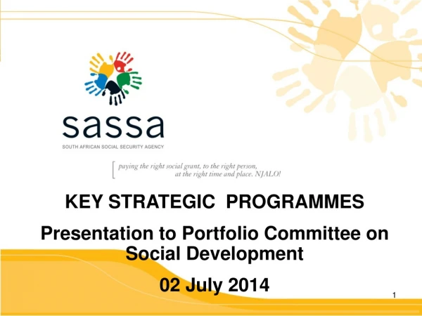 KEY STRATEGIC  PROGRAMMES  Presentation to Portfolio Committee on Social Development 02 July 2014