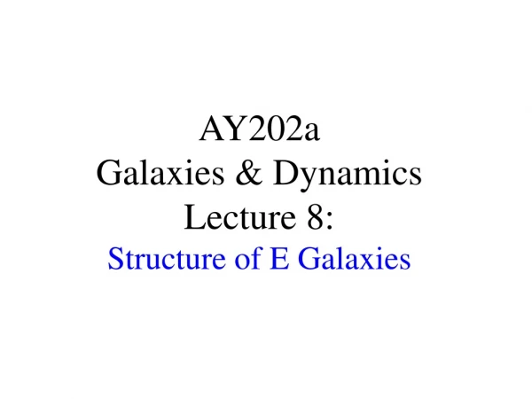 AY202a   Galaxies &amp; Dynamics Lecture 8:  Structure of E Galaxies
