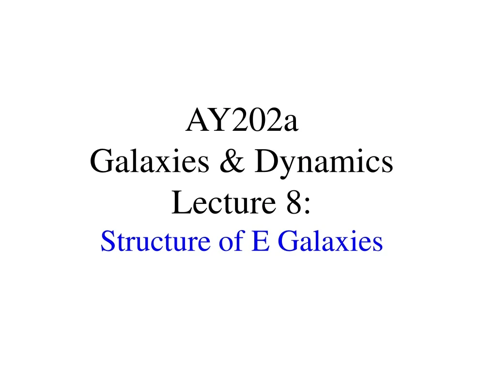 ay202a galaxies dynamics lecture 8 structure of e galaxies