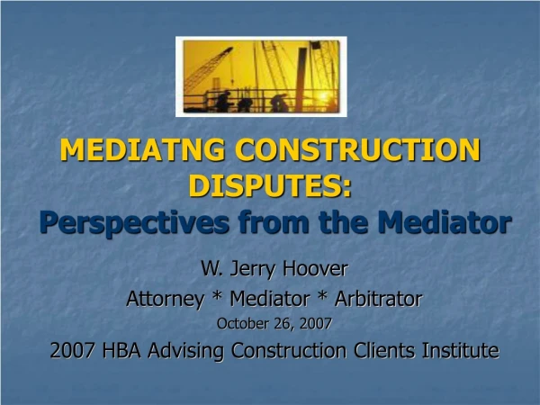 MEDIATNG CONSTRUCTION DISPUTES: Perspectives from the Mediator