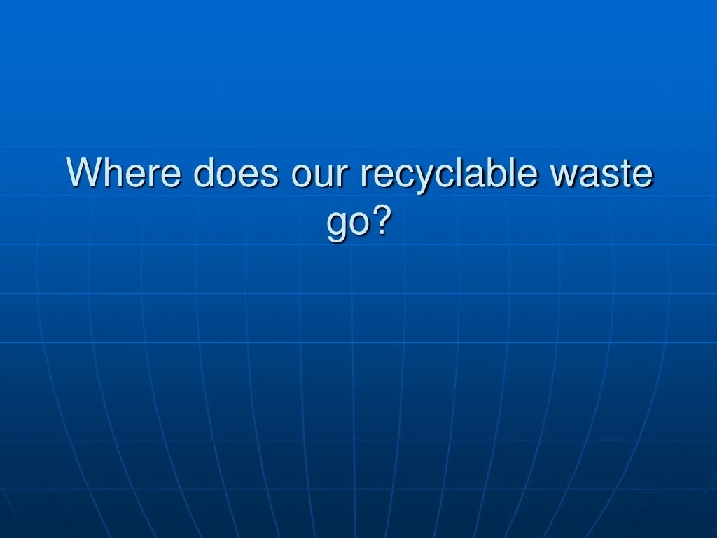 where does our recyclable waste go
