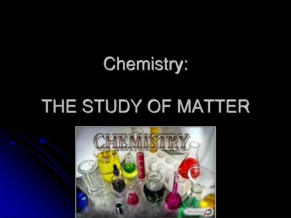 Chemistry: THE STUDY OF MATTER