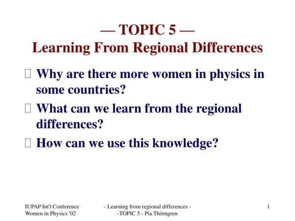 —  TOPIC 5  — Learning From Regional Differences