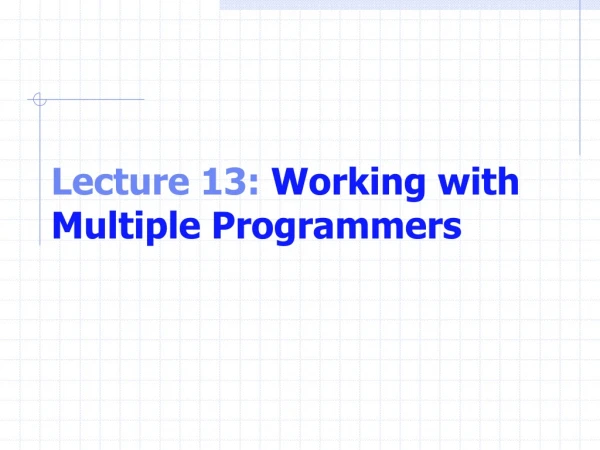 Lecture 13:  Working with Multiple Programmers