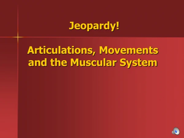 Jeopardy! Articulations, Movements and the Muscular System